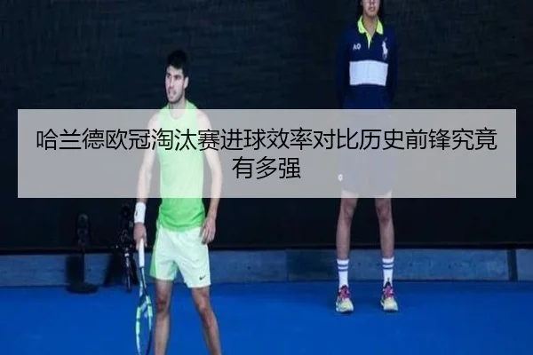 哈兰德欧冠淘汰赛进球效率对比历史前锋究竟有多强