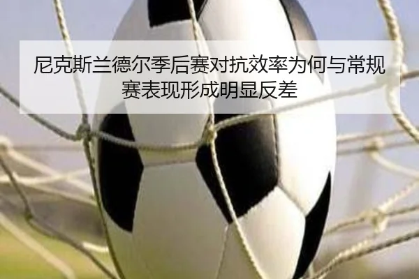 尼克斯兰德尔季后赛对抗效率为何与常规赛表现形成明显反差