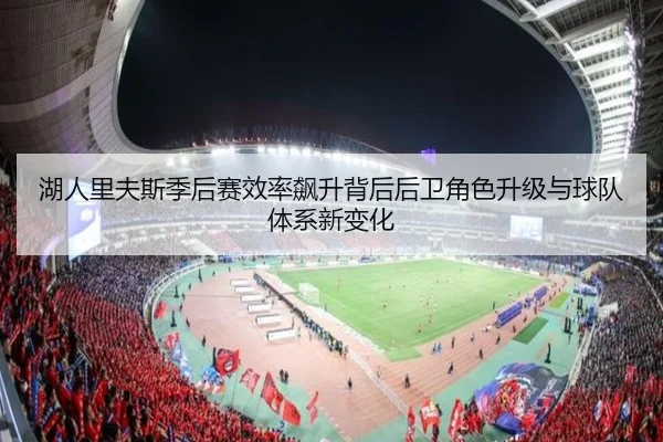 湖人里夫斯季后赛效率飙升背后后卫角色升级与球队体系新变化