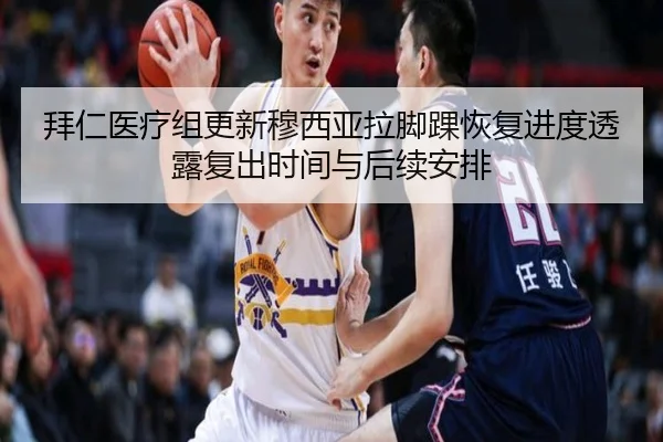 拜仁医疗组更新穆西亚拉脚踝恢复进度透露复出时间与后续安排