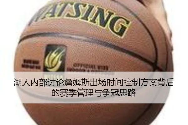 湖人内部讨论詹姆斯出场时间控制方案背后的赛季管理与争冠思路