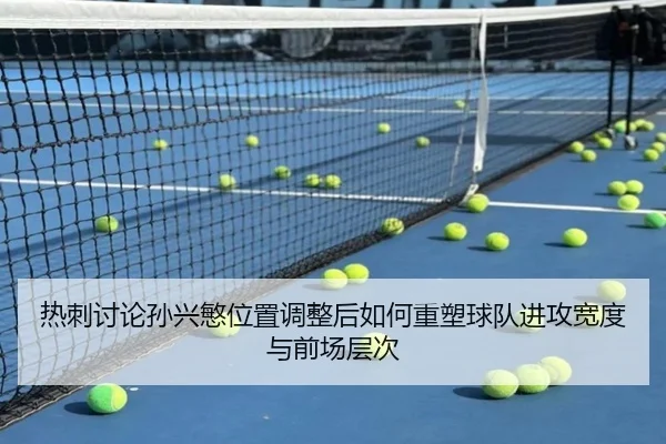 热刺讨论孙兴慜位置调整后如何重塑球队进攻宽度与前场层次