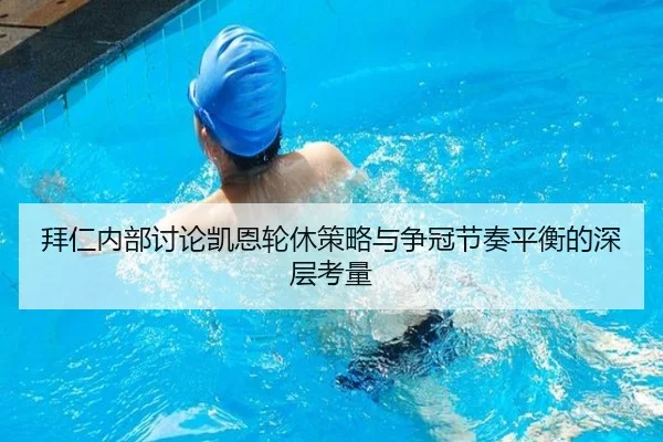 拜仁内部讨论凯恩轮休策略与争冠节奏平衡的深层考量